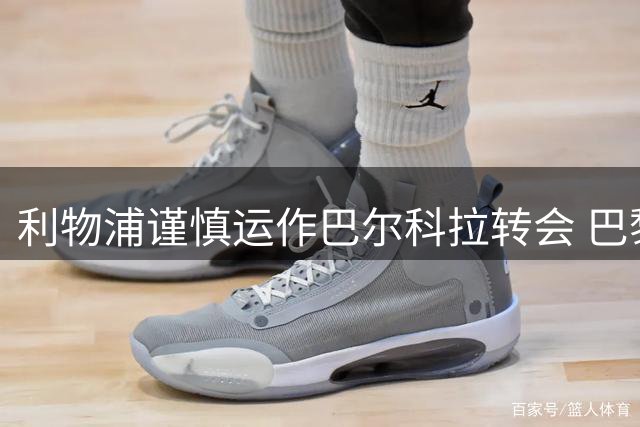 利物浦谨慎运作巴尔科拉转会 巴黎估值1.2亿欧元成最大障碍