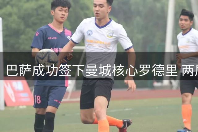 巴萨成功签下曼城核心罗德里 两届金球先生转战西甲