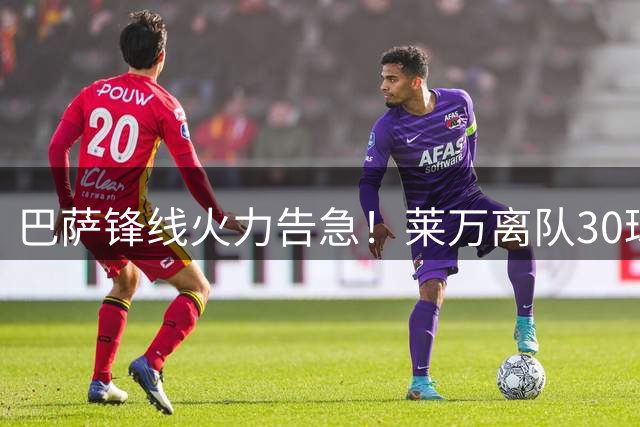 巴萨锋线火力告急！莱万离队30球空缺待补 高层锁定三大替代人选