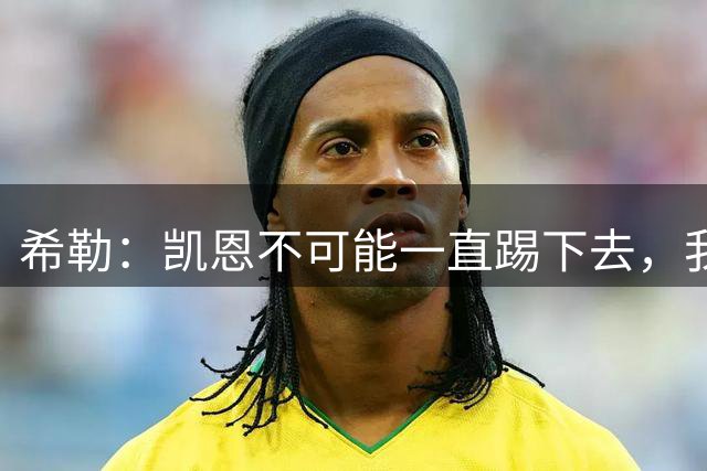 希勒：凯恩不可能一直踢下去，我担心英格兰队下届大赛谁来踢中锋