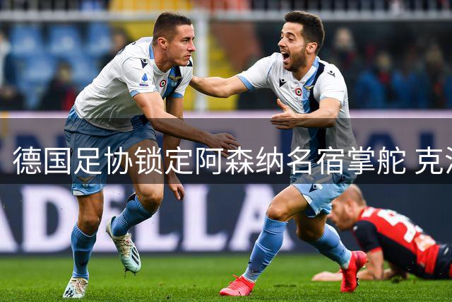 德国足协锁定阿森纳名宿掌舵 克洛普或迎老搭档加盟