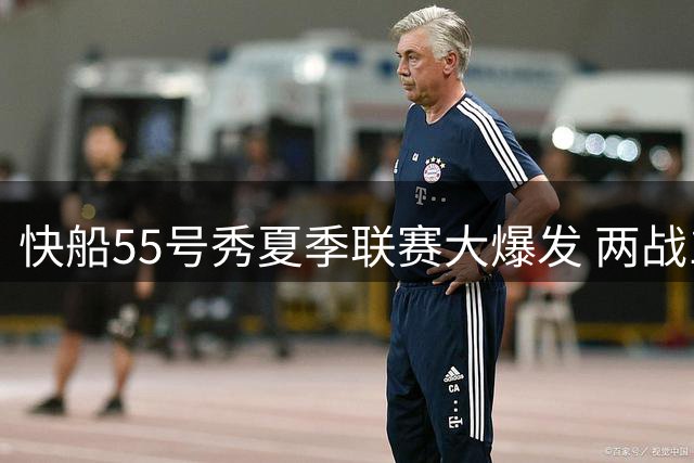 快船55号秀夏季联赛大爆发 两战17中15展现顶级得分天赋