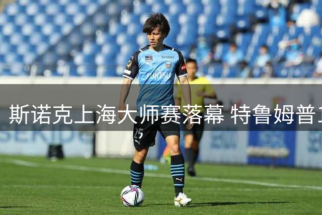 斯诺克上海大师赛落幕 特鲁姆普11-6力克威尔逊加冕桂冠