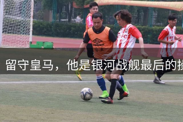 留守皇马，他是银河战舰最后的操作？