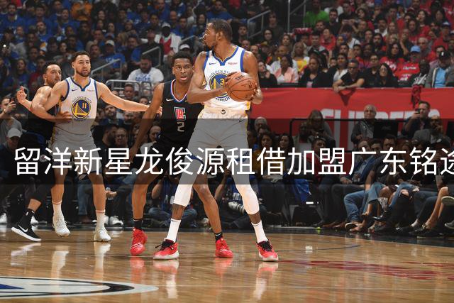 留洋新星龙俊源租借加盟广东铭途 188cm高中锋补强锋线