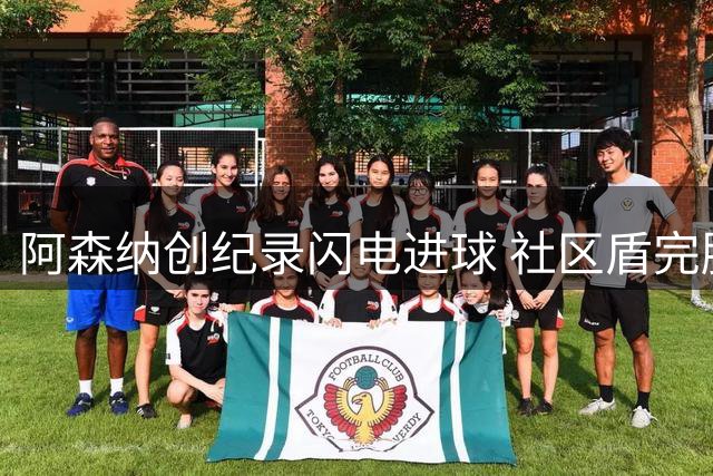 阿森纳创纪录闪电进球 社区盾完胜曼城显王者风范