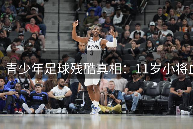 青少年足球残酷真相：11岁小将血泪战暴露中国青训年龄陷阱