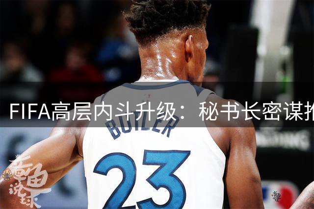 FIFA高层内斗升级：秘书长密谋推翻因凡蒂诺