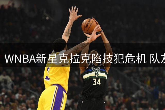 WNBA新星克拉克陷技犯危机 队友直言"30分领先不该斗气